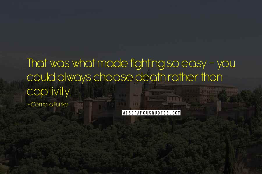 Cornelia Funke Quotes: That was what made fighting so easy - you could always choose death rather than captivity.