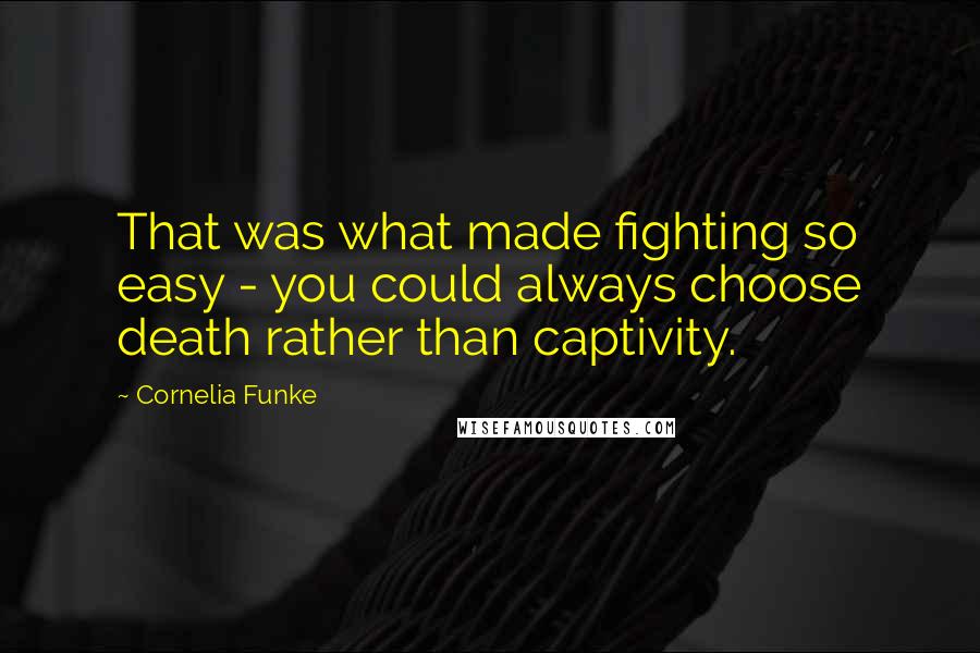 Cornelia Funke Quotes: That was what made fighting so easy - you could always choose death rather than captivity.