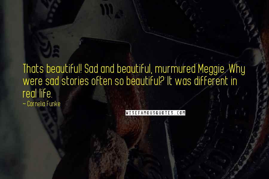 Cornelia Funke Quotes: Thats beautiful! Sad and beautiful, murmured Meggie. Why were sad stories often so beautiful? It was different in real life.