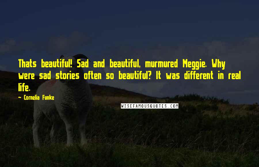 Cornelia Funke Quotes: Thats beautiful! Sad and beautiful, murmured Meggie. Why were sad stories often so beautiful? It was different in real life.