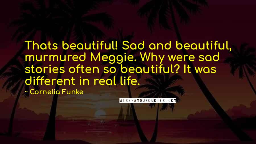 Cornelia Funke Quotes: Thats beautiful! Sad and beautiful, murmured Meggie. Why were sad stories often so beautiful? It was different in real life.