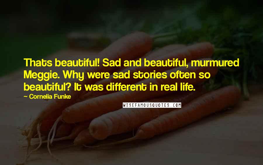 Cornelia Funke Quotes: Thats beautiful! Sad and beautiful, murmured Meggie. Why were sad stories often so beautiful? It was different in real life.