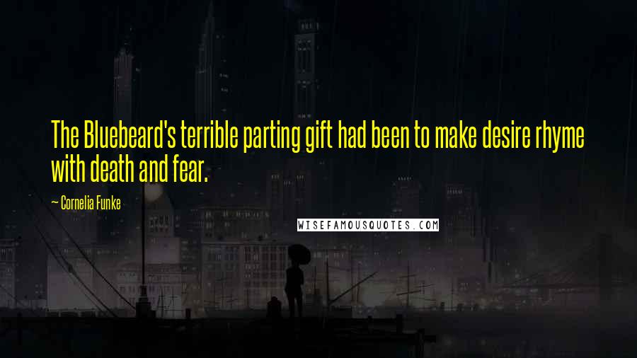 Cornelia Funke Quotes: The Bluebeard's terrible parting gift had been to make desire rhyme with death and fear.