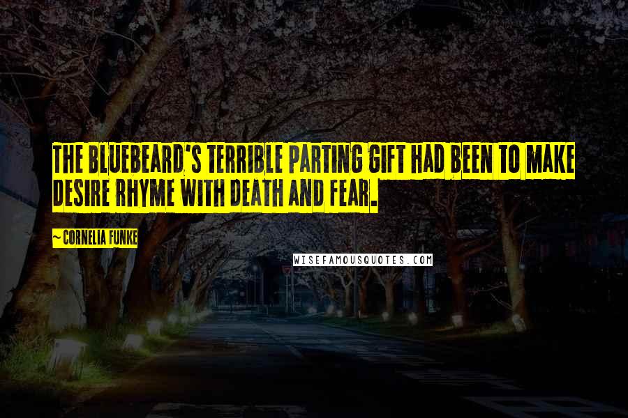 Cornelia Funke Quotes: The Bluebeard's terrible parting gift had been to make desire rhyme with death and fear.