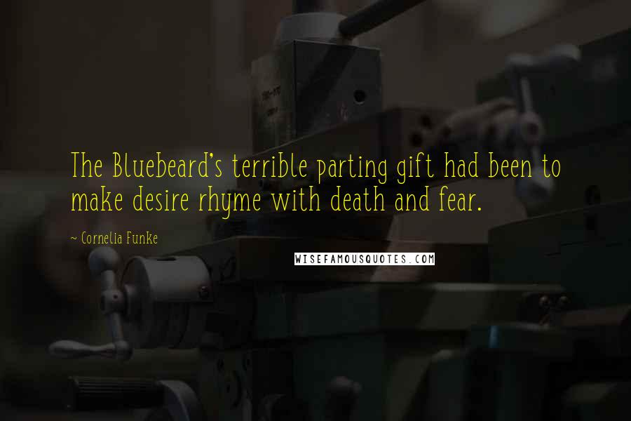 Cornelia Funke Quotes: The Bluebeard's terrible parting gift had been to make desire rhyme with death and fear.
