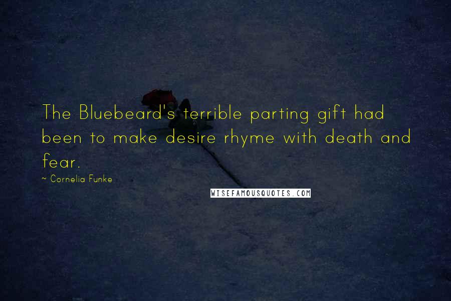 Cornelia Funke Quotes: The Bluebeard's terrible parting gift had been to make desire rhyme with death and fear.