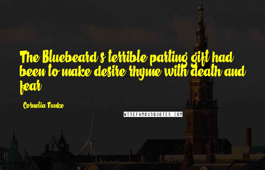 Cornelia Funke Quotes: The Bluebeard's terrible parting gift had been to make desire rhyme with death and fear.