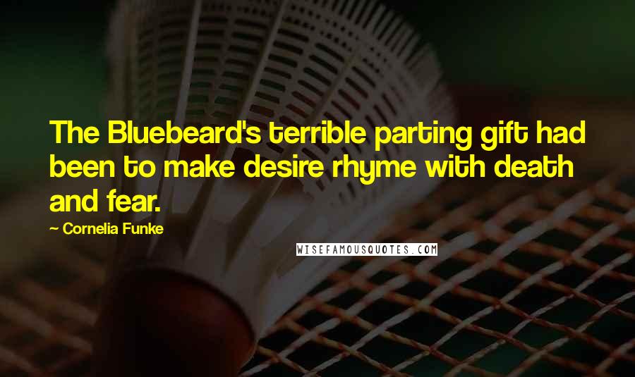 Cornelia Funke Quotes: The Bluebeard's terrible parting gift had been to make desire rhyme with death and fear.
