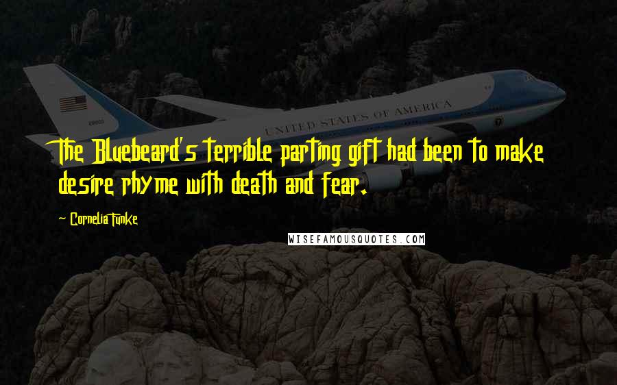 Cornelia Funke Quotes: The Bluebeard's terrible parting gift had been to make desire rhyme with death and fear.