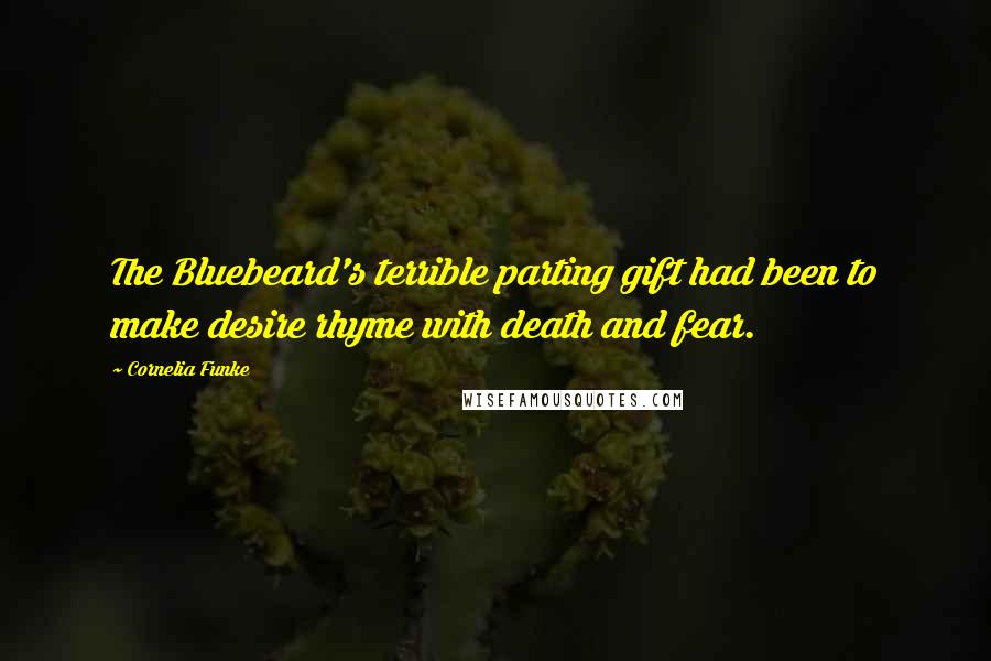 Cornelia Funke Quotes: The Bluebeard's terrible parting gift had been to make desire rhyme with death and fear.