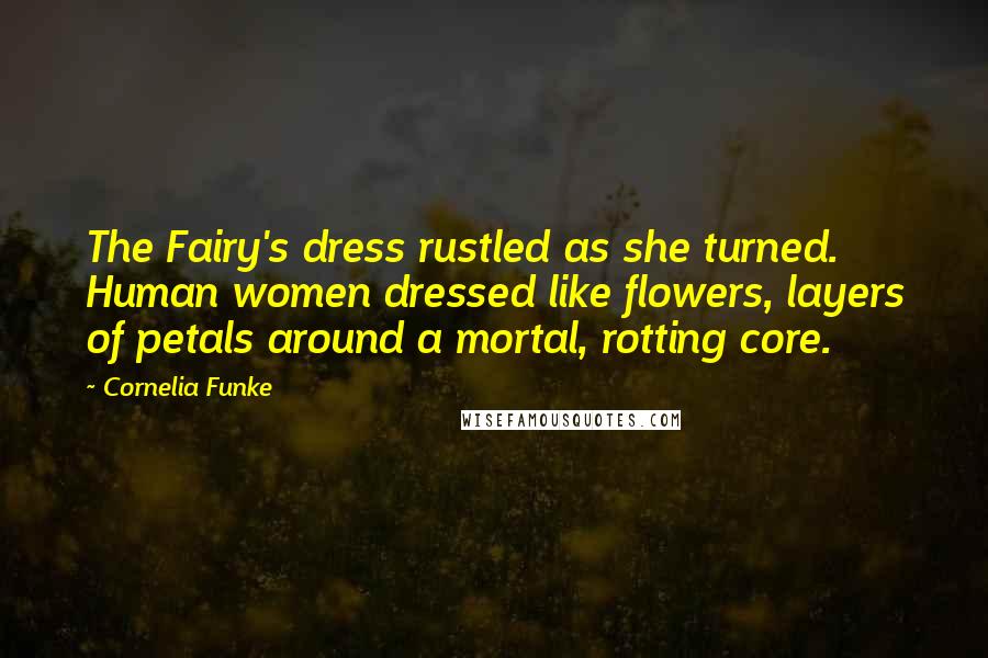 Cornelia Funke Quotes: The Fairy's dress rustled as she turned. Human women dressed like flowers, layers of petals around a mortal, rotting core.