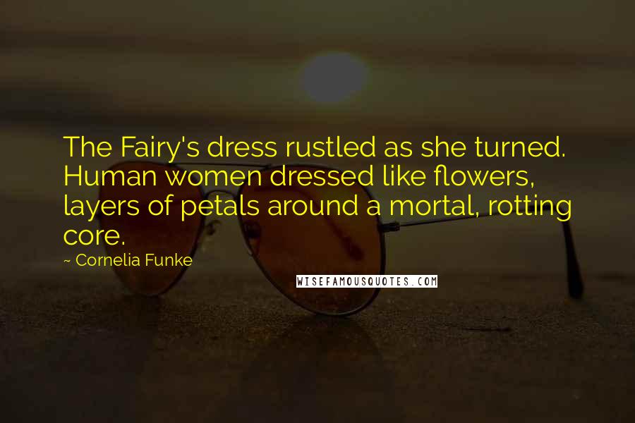 Cornelia Funke Quotes: The Fairy's dress rustled as she turned. Human women dressed like flowers, layers of petals around a mortal, rotting core.