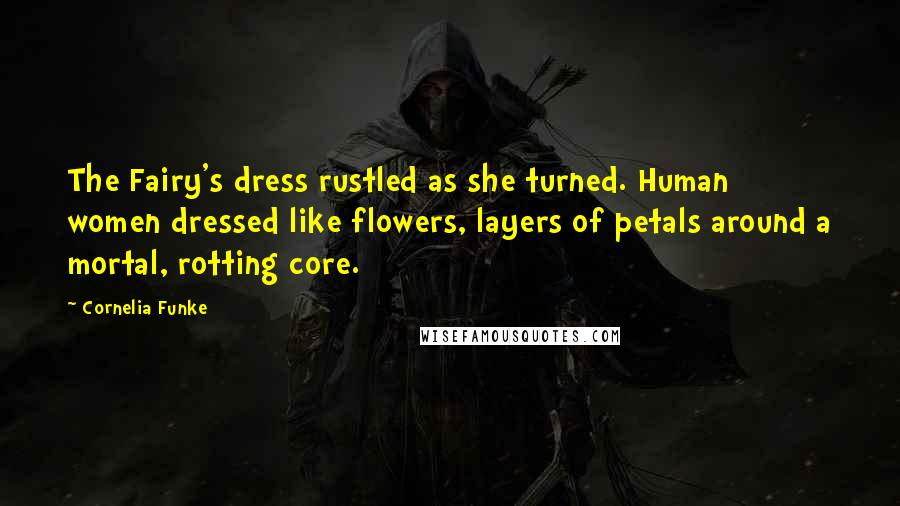 Cornelia Funke Quotes: The Fairy's dress rustled as she turned. Human women dressed like flowers, layers of petals around a mortal, rotting core.