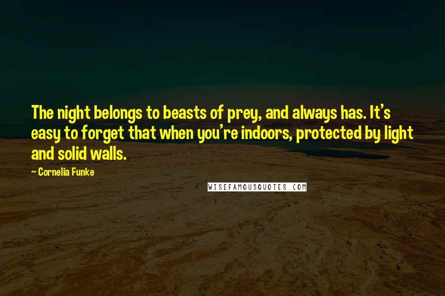 Cornelia Funke Quotes: The night belongs to beasts of prey, and always has. It's easy to forget that when you're indoors, protected by light and solid walls.