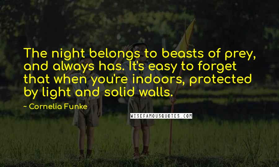 Cornelia Funke Quotes: The night belongs to beasts of prey, and always has. It's easy to forget that when you're indoors, protected by light and solid walls.