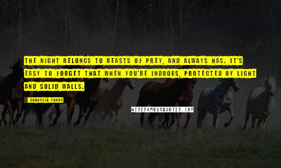 Cornelia Funke Quotes: The night belongs to beasts of prey, and always has. It's easy to forget that when you're indoors, protected by light and solid walls.