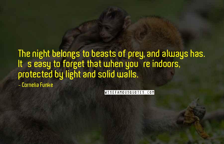 Cornelia Funke Quotes: The night belongs to beasts of prey, and always has. It's easy to forget that when you're indoors, protected by light and solid walls.