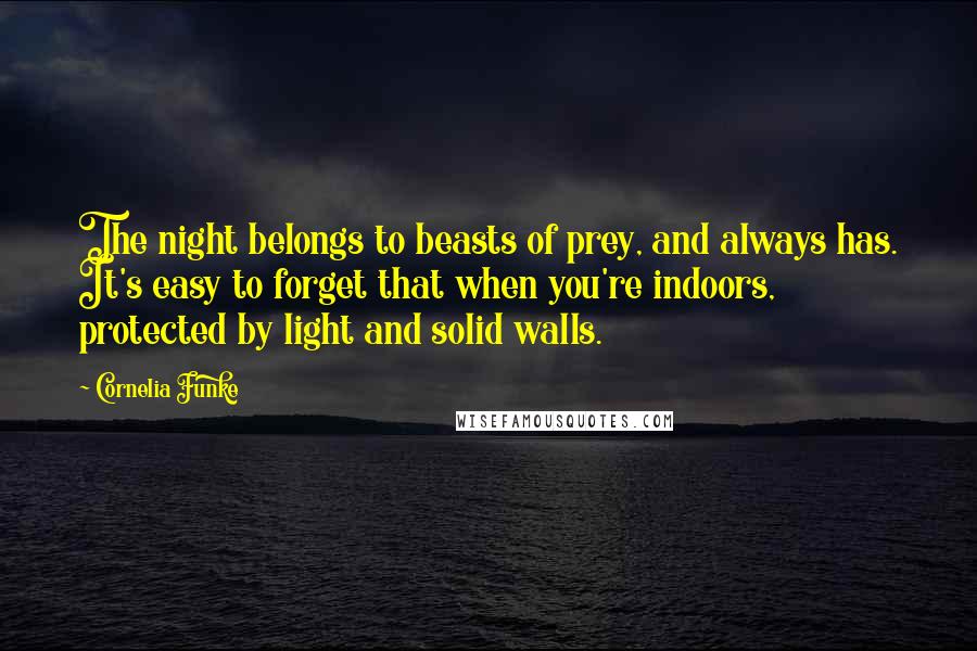 Cornelia Funke Quotes: The night belongs to beasts of prey, and always has. It's easy to forget that when you're indoors, protected by light and solid walls.