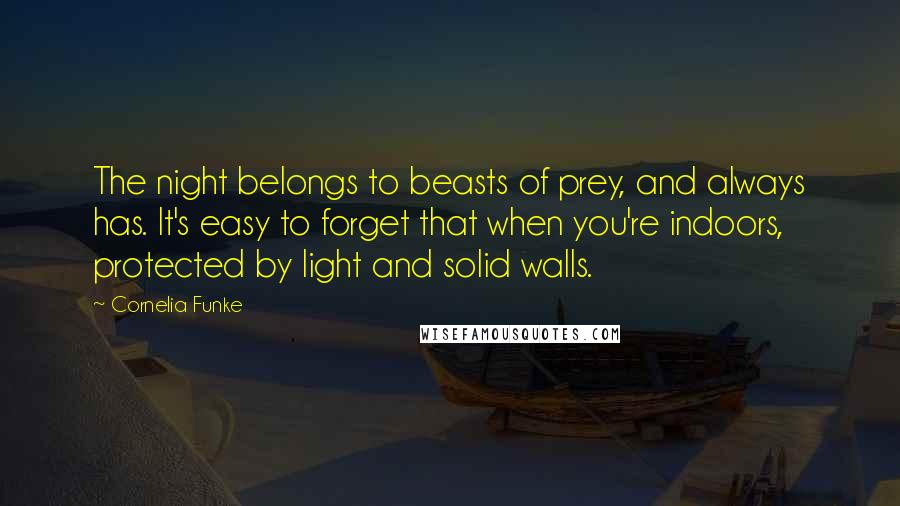 Cornelia Funke Quotes: The night belongs to beasts of prey, and always has. It's easy to forget that when you're indoors, protected by light and solid walls.