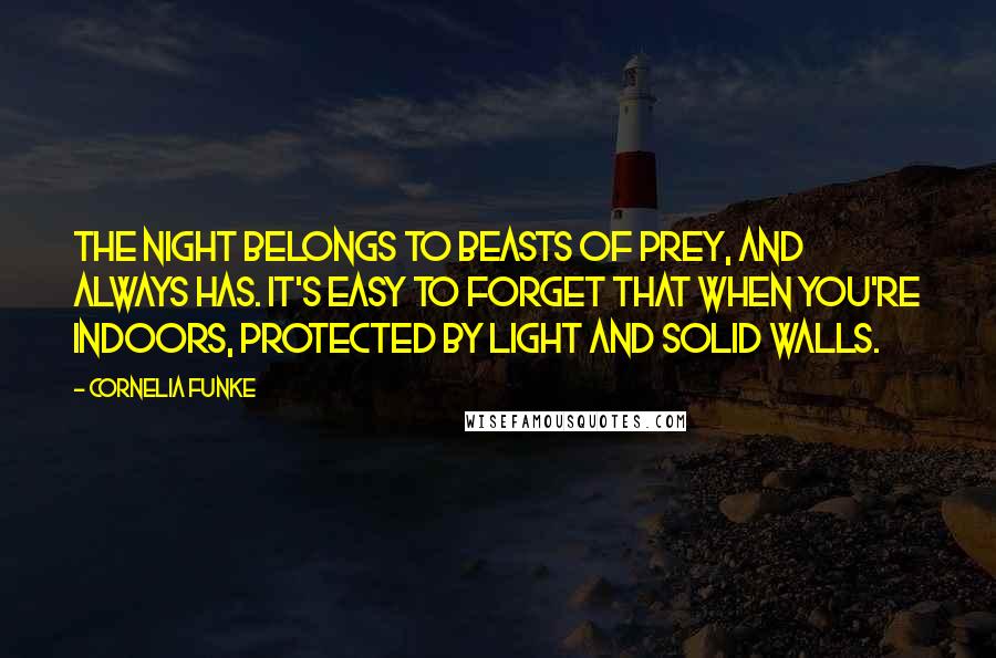 Cornelia Funke Quotes: The night belongs to beasts of prey, and always has. It's easy to forget that when you're indoors, protected by light and solid walls.