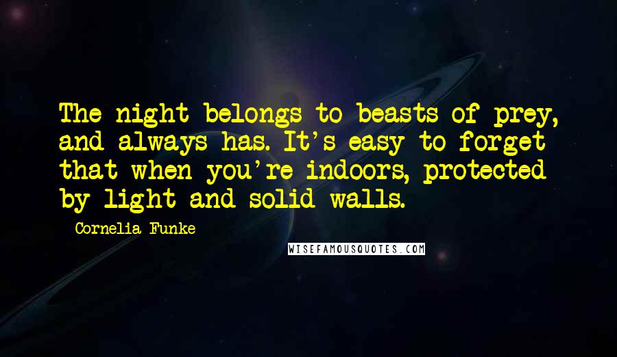 Cornelia Funke Quotes: The night belongs to beasts of prey, and always has. It's easy to forget that when you're indoors, protected by light and solid walls.