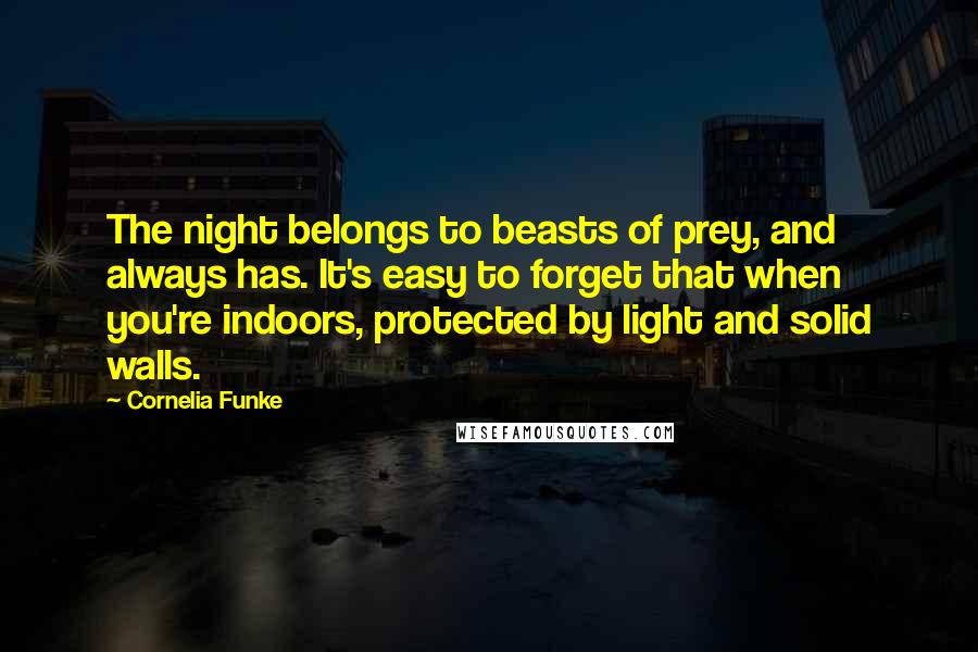 Cornelia Funke Quotes: The night belongs to beasts of prey, and always has. It's easy to forget that when you're indoors, protected by light and solid walls.