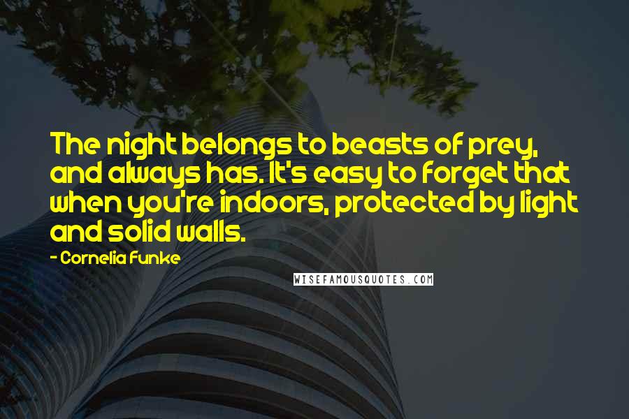 Cornelia Funke Quotes: The night belongs to beasts of prey, and always has. It's easy to forget that when you're indoors, protected by light and solid walls.