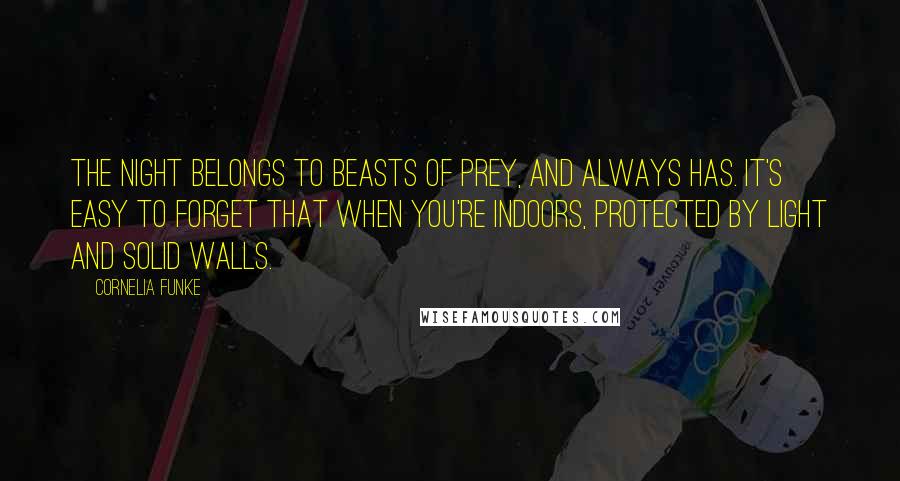 Cornelia Funke Quotes: The night belongs to beasts of prey, and always has. It's easy to forget that when you're indoors, protected by light and solid walls.