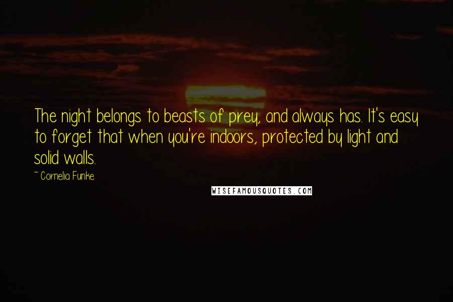 Cornelia Funke Quotes: The night belongs to beasts of prey, and always has. It's easy to forget that when you're indoors, protected by light and solid walls.