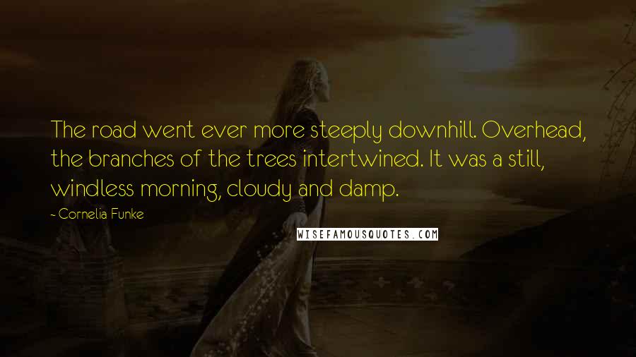 Cornelia Funke Quotes: The road went ever more steeply downhill. Overhead, the branches of the trees intertwined. It was a still, windless morning, cloudy and damp.