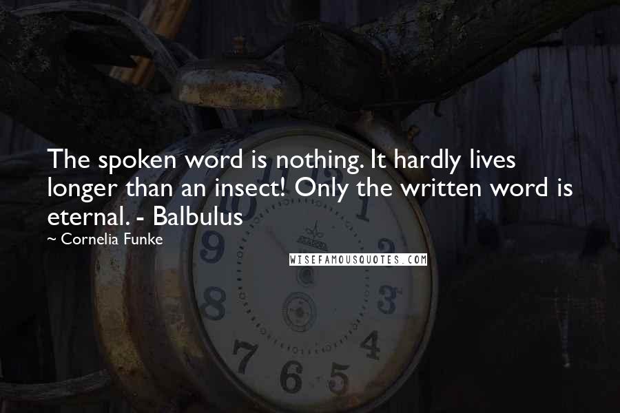 Cornelia Funke Quotes: The spoken word is nothing. It hardly lives longer than an insect! Only the written word is eternal. - Balbulus