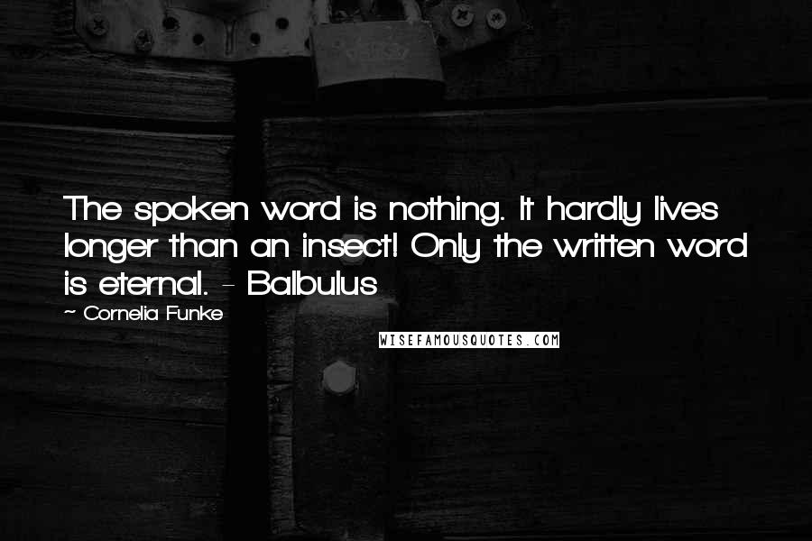 Cornelia Funke Quotes: The spoken word is nothing. It hardly lives longer than an insect! Only the written word is eternal. - Balbulus