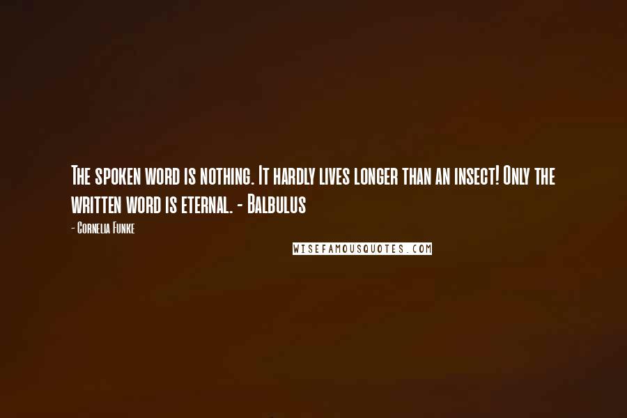 Cornelia Funke Quotes: The spoken word is nothing. It hardly lives longer than an insect! Only the written word is eternal. - Balbulus