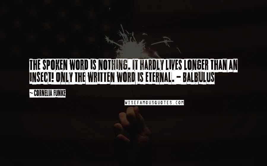 Cornelia Funke Quotes: The spoken word is nothing. It hardly lives longer than an insect! Only the written word is eternal. - Balbulus