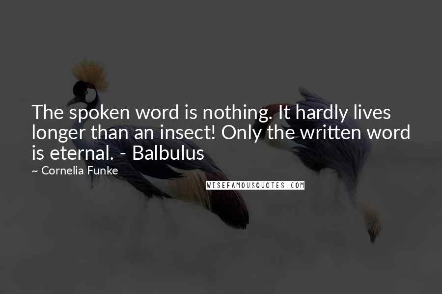 Cornelia Funke Quotes: The spoken word is nothing. It hardly lives longer than an insect! Only the written word is eternal. - Balbulus