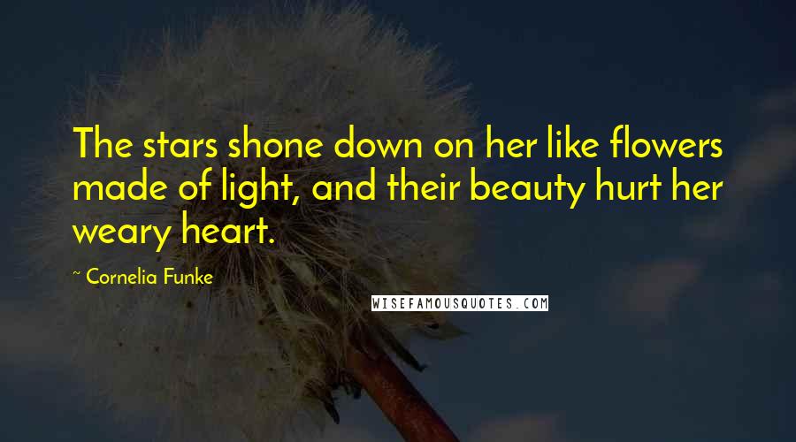 Cornelia Funke Quotes: The stars shone down on her like flowers made of light, and their beauty hurt her weary heart.