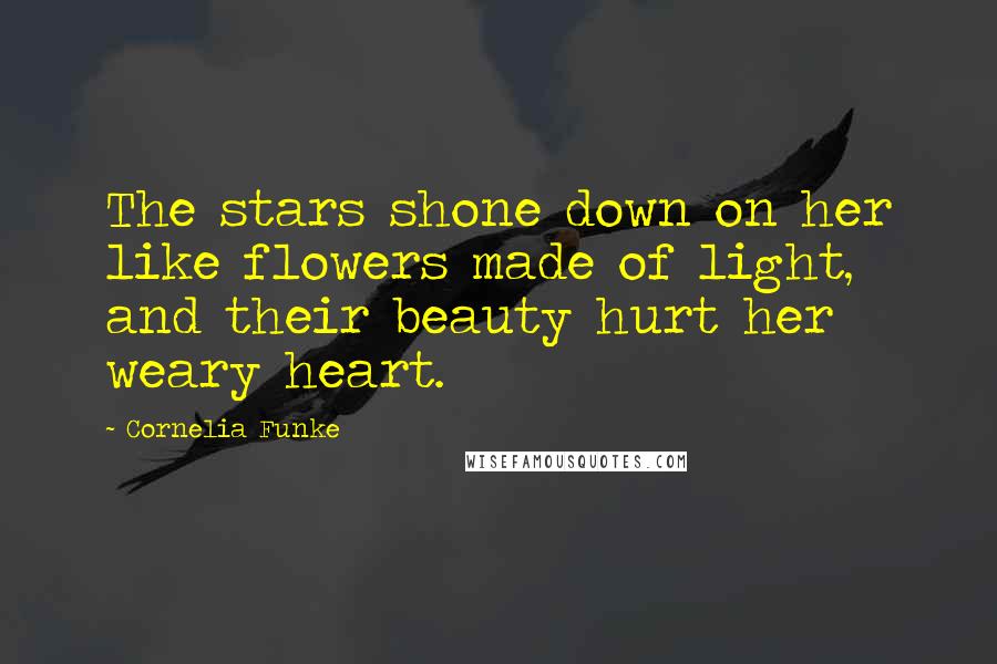 Cornelia Funke Quotes: The stars shone down on her like flowers made of light, and their beauty hurt her weary heart.