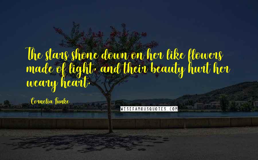 Cornelia Funke Quotes: The stars shone down on her like flowers made of light, and their beauty hurt her weary heart.