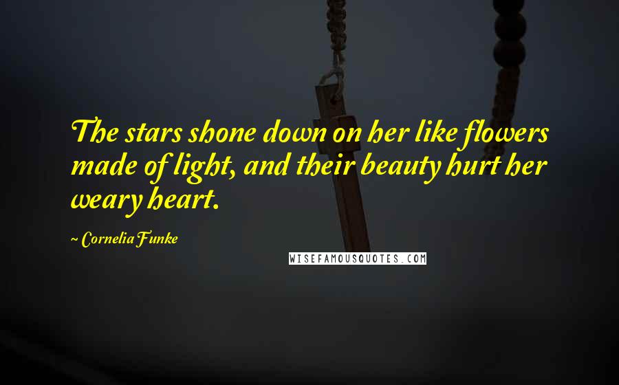 Cornelia Funke Quotes: The stars shone down on her like flowers made of light, and their beauty hurt her weary heart.