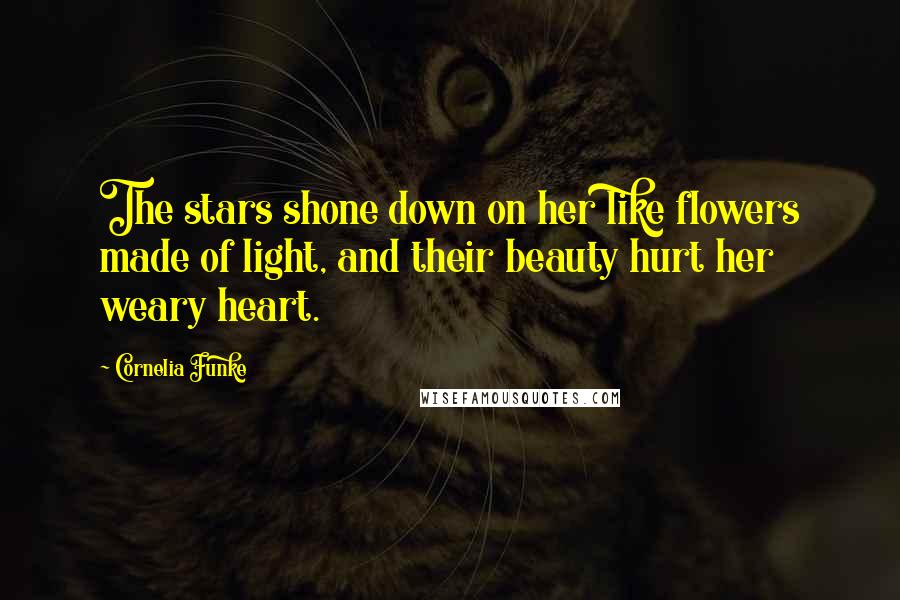 Cornelia Funke Quotes: The stars shone down on her like flowers made of light, and their beauty hurt her weary heart.