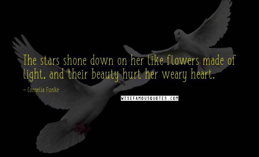 Cornelia Funke Quotes: The stars shone down on her like flowers made of light, and their beauty hurt her weary heart.