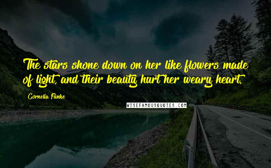 Cornelia Funke Quotes: The stars shone down on her like flowers made of light, and their beauty hurt her weary heart.