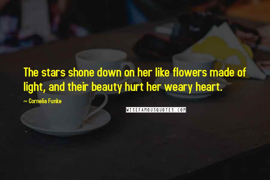 Cornelia Funke Quotes: The stars shone down on her like flowers made of light, and their beauty hurt her weary heart.