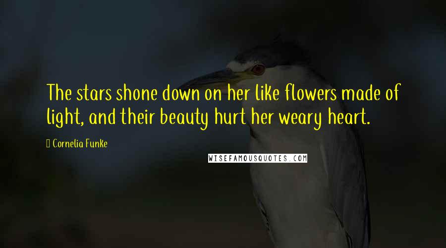 Cornelia Funke Quotes: The stars shone down on her like flowers made of light, and their beauty hurt her weary heart.