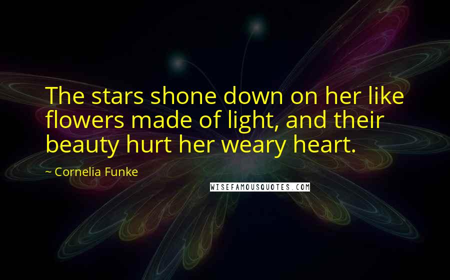 Cornelia Funke Quotes: The stars shone down on her like flowers made of light, and their beauty hurt her weary heart.