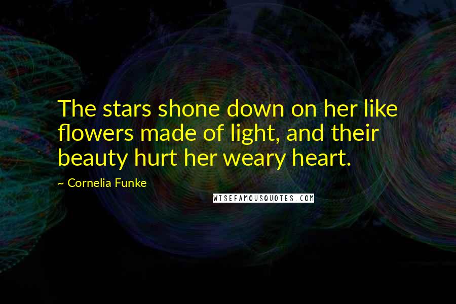 Cornelia Funke Quotes: The stars shone down on her like flowers made of light, and their beauty hurt her weary heart.