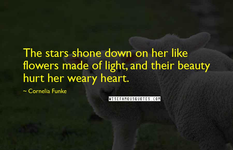 Cornelia Funke Quotes: The stars shone down on her like flowers made of light, and their beauty hurt her weary heart.