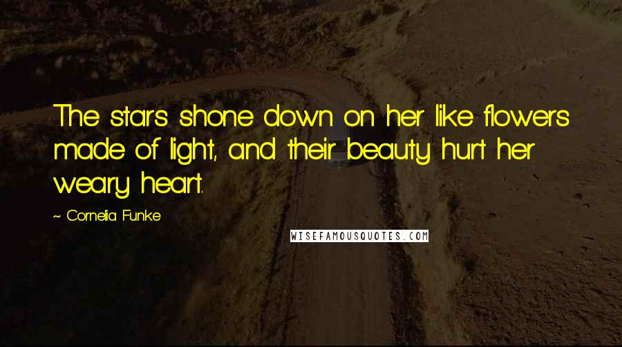 Cornelia Funke Quotes: The stars shone down on her like flowers made of light, and their beauty hurt her weary heart.