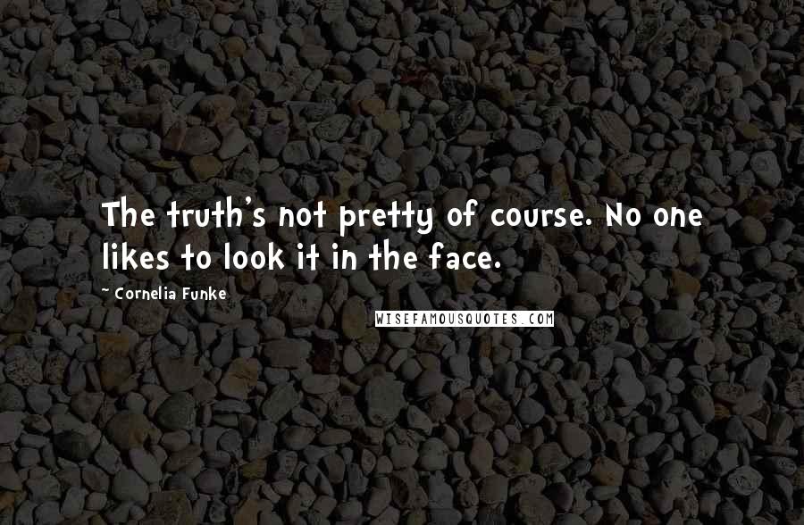 Cornelia Funke Quotes: The truth's not pretty of course. No one likes to look it in the face.