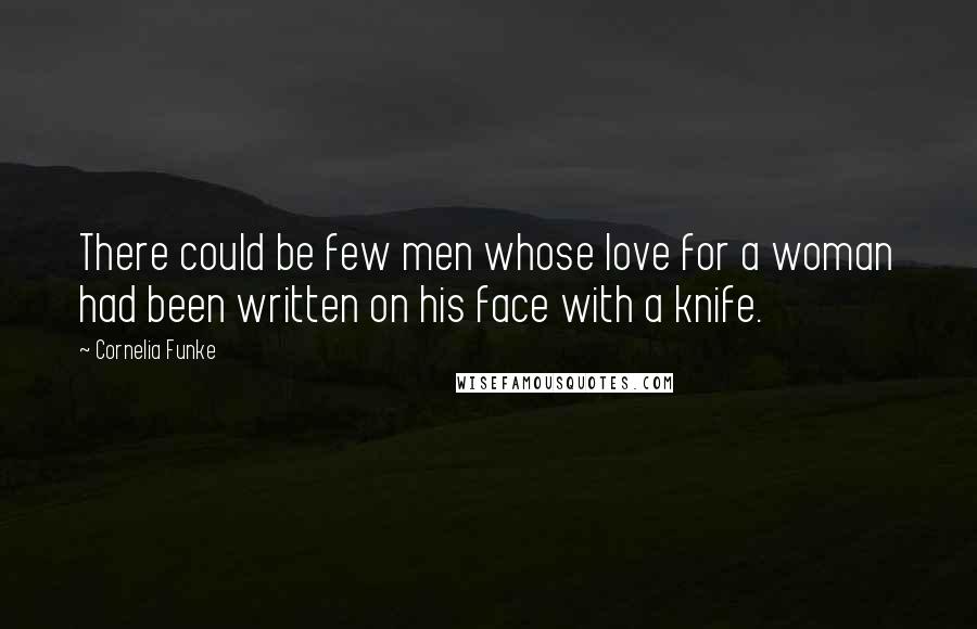 Cornelia Funke Quotes: There could be few men whose love for a woman had been written on his face with a knife.